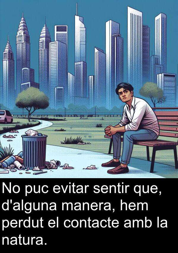natura: No puc evitar sentir que, d'alguna manera, hem perdut el contacte amb la natura.