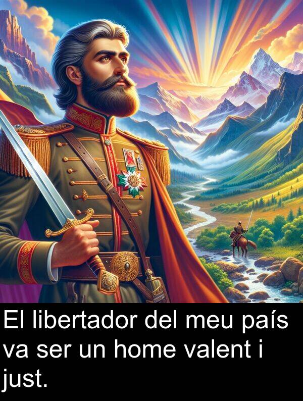 just: El libertador del meu país va ser un home valent i just.