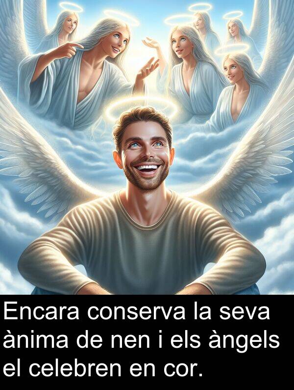 cor: Encara conserva la seva ànima de nen i els àngels el celebren en cor.