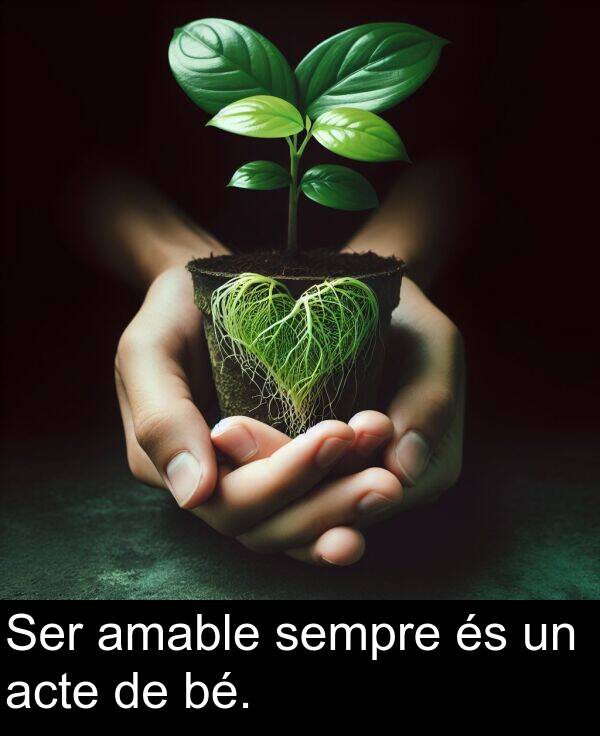sempre: Ser amable sempre és un acte de bé.