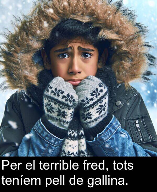fred: Per el terrible fred, tots teníem pell de gallina.