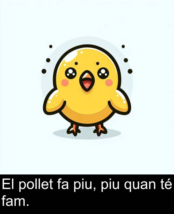 pollet: El pollet fa piu, piu quan té fam.