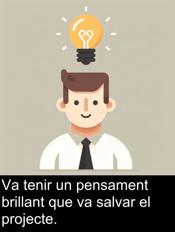 pensament: Va tenir un pensament brillant que va salvar el projecte.