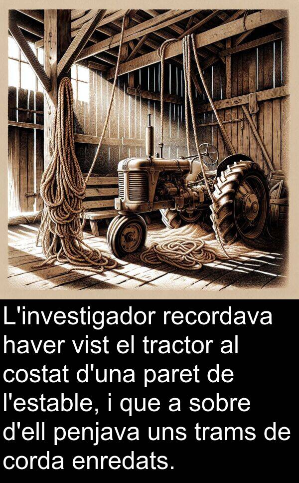 penjava: L'investigador recordava haver vist el tractor al costat d'una paret de l'estable, i que a sobre d'ell penjava uns trams de corda enredats.
