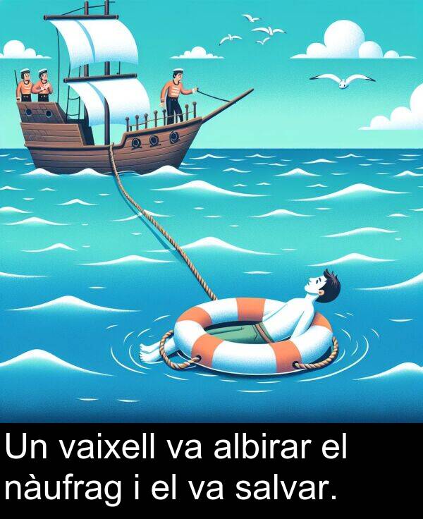 nàufrag: Un vaixell va albirar el nàufrag i el va salvar.