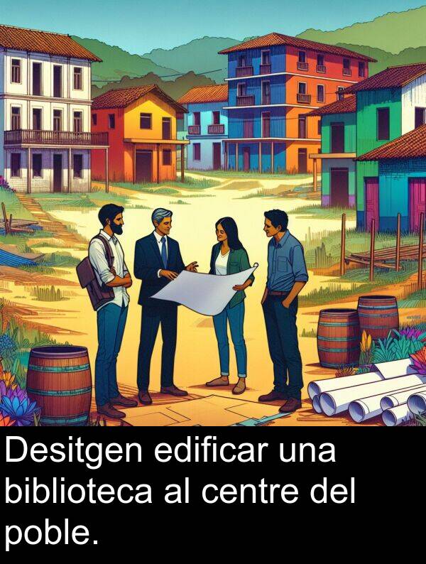 edificar: Desitgen edificar una biblioteca al centre del poble.