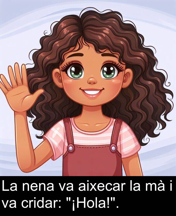 nena: La nena va aixecar la mà i va cridar: "¡Hola!".