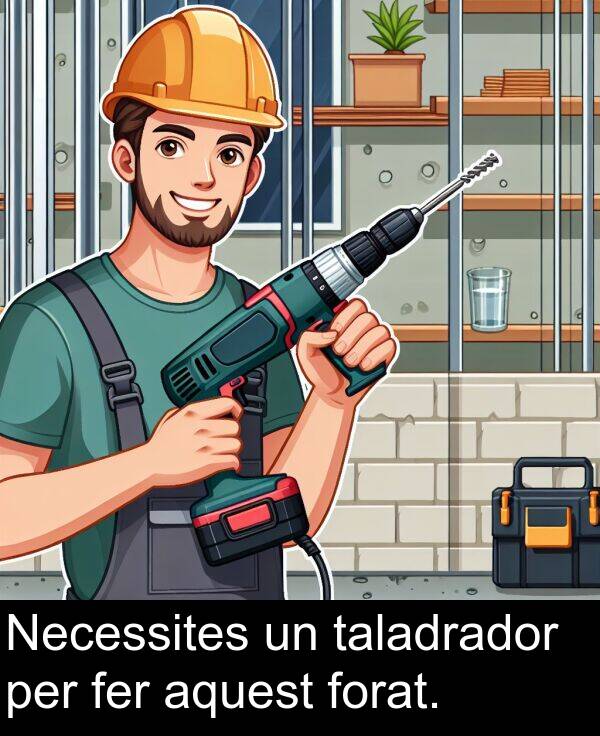 forat: Necessites un taladrador per fer aquest forat.