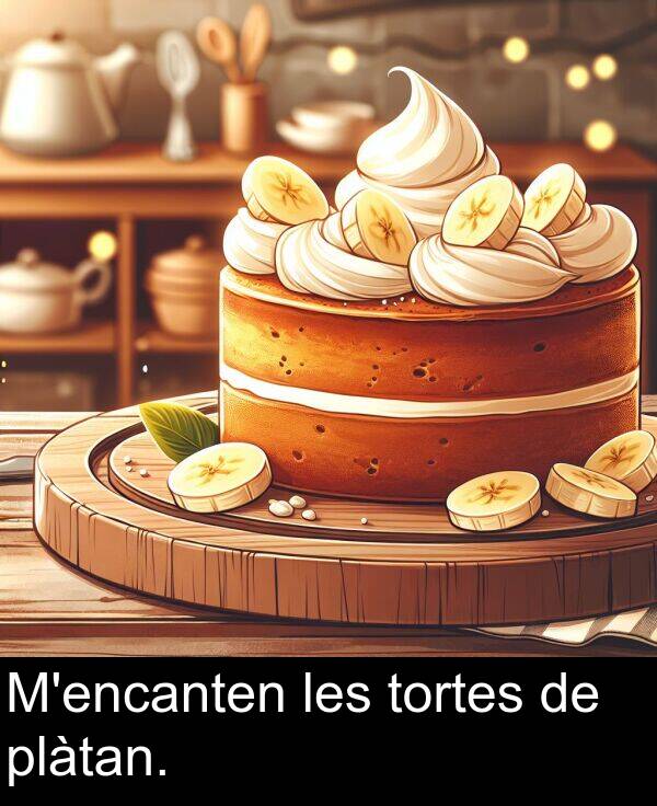 tortes: M'encanten les tortes de plàtan.