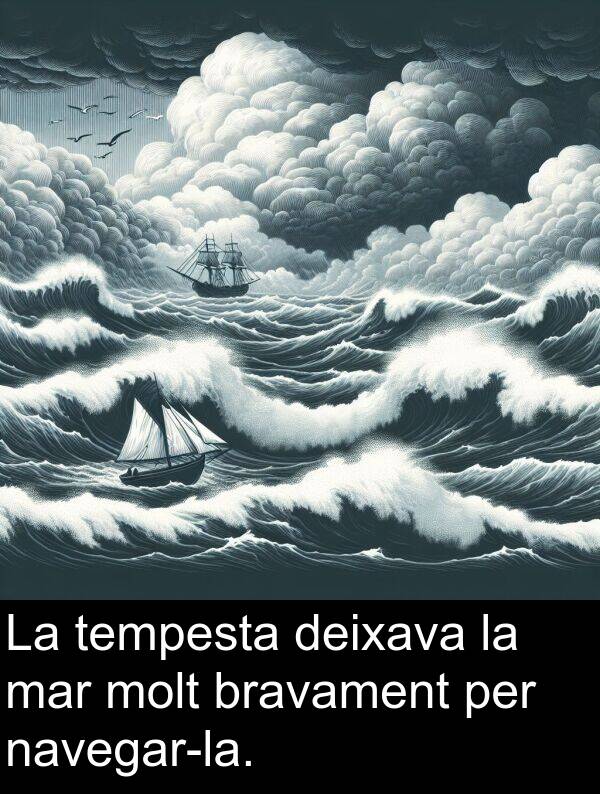 tempesta: La tempesta deixava la mar molt bravament per navegar-la.