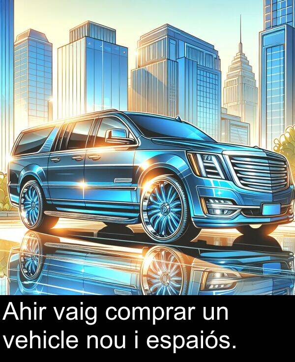 vehicle: Ahir vaig comprar un vehicle nou i espaiós.