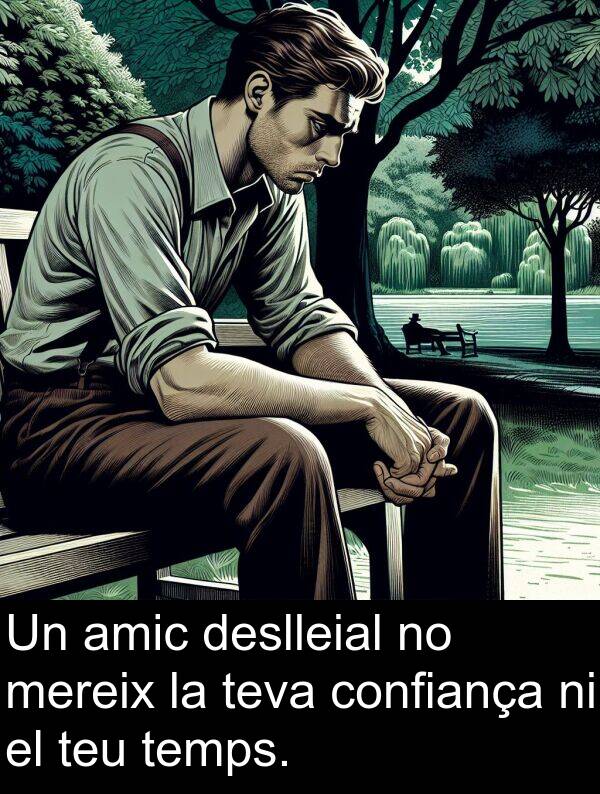 amic: Un amic deslleial no mereix la teva confiança ni el teu temps.