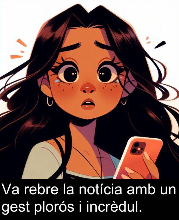 notícia: Va rebre la notícia amb un gest plorós i incrèdul.