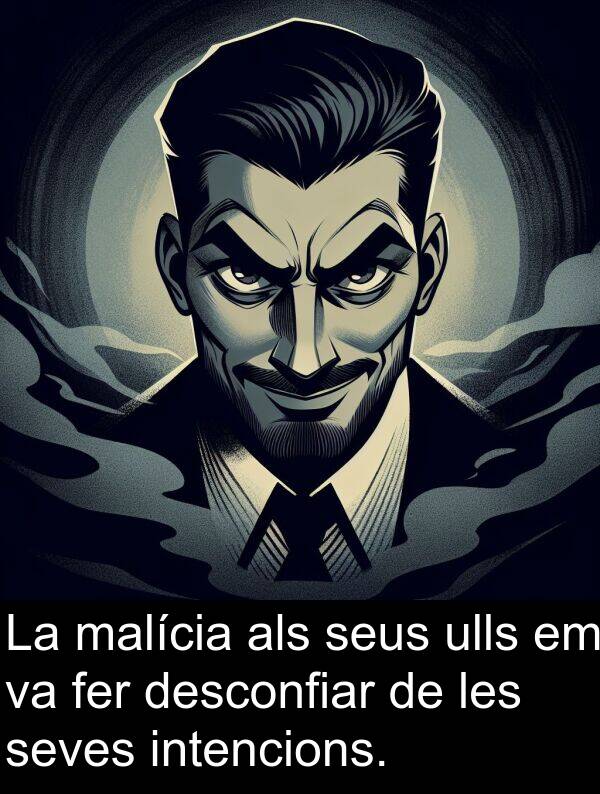 intencions: La malícia als seus ulls em va fer desconfiar de les seves intencions.