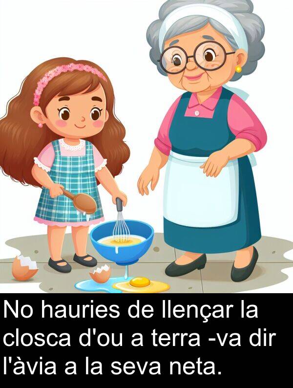 hauries: No hauries de llençar la closca d'ou a terra -va dir l'àvia a la seva neta.