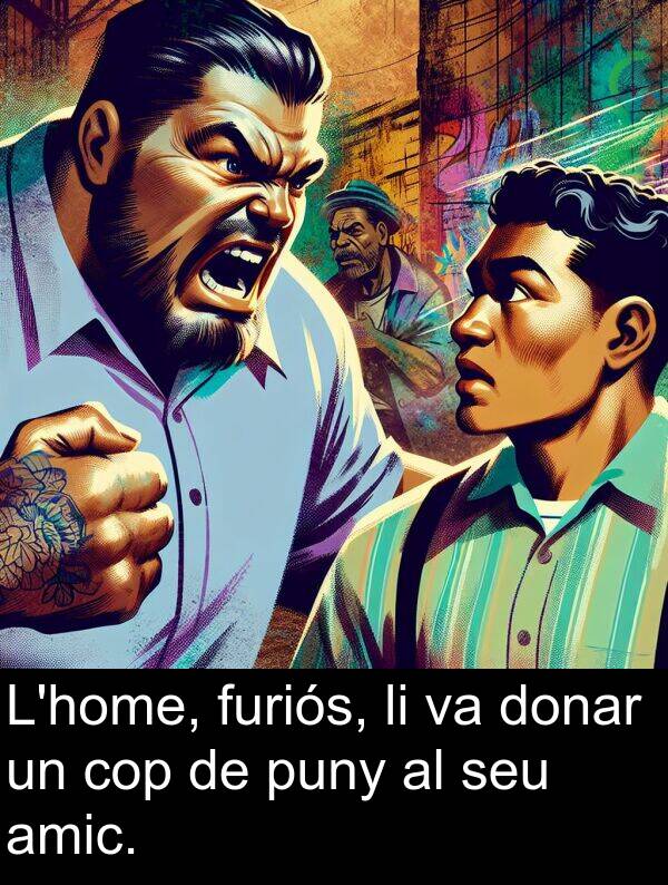 amic: L'home, furiós, li va donar un cop de puny al seu amic.