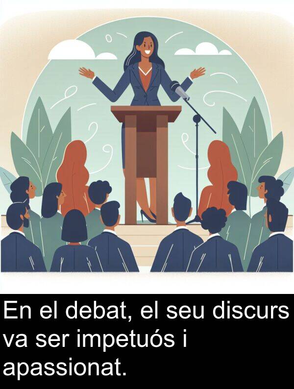 discurs: En el debat, el seu discurs va ser impetuós i apassionat.