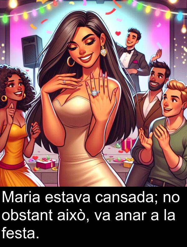 anar: Maria estava cansada; no obstant això, va anar a la festa.