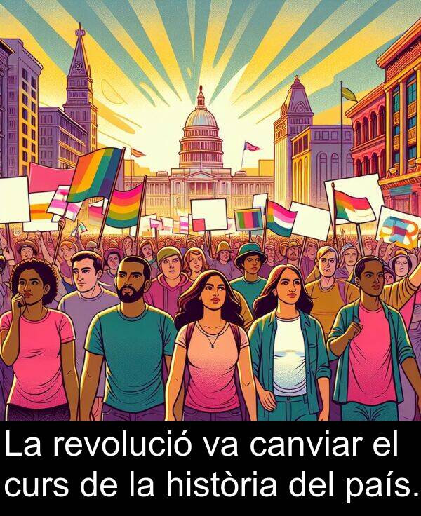 canviar: La revolució va canviar el curs de la història del país.