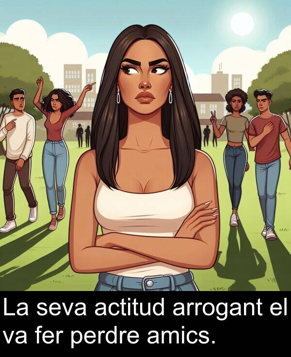 amics: La seva actitud arrogant el va fer perdre amics.