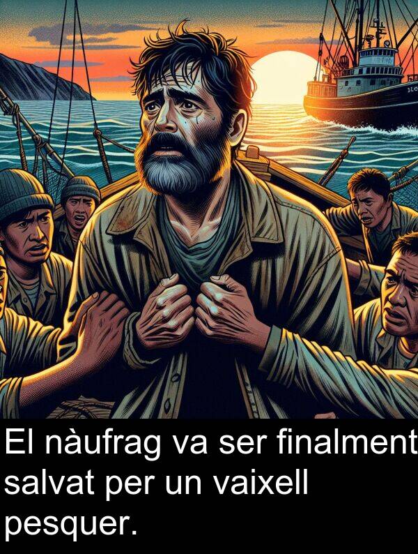 nàufrag: El nàufrag va ser finalment salvat per un vaixell pesquer.