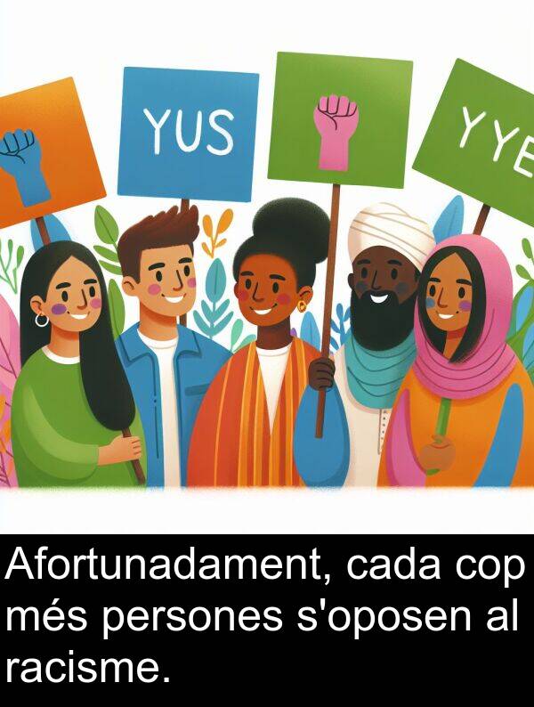 cada: Afortunadament, cada cop més persones s'oposen al racisme.