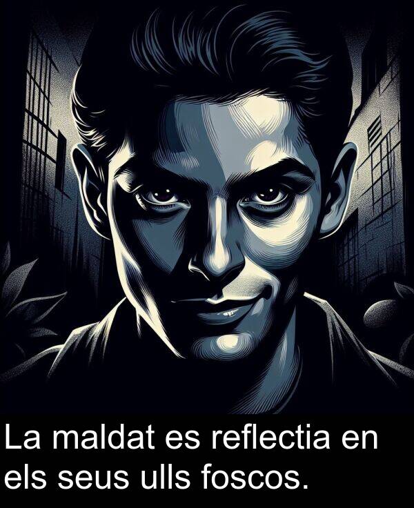 maldat: La maldat es reflectia en els seus ulls foscos.