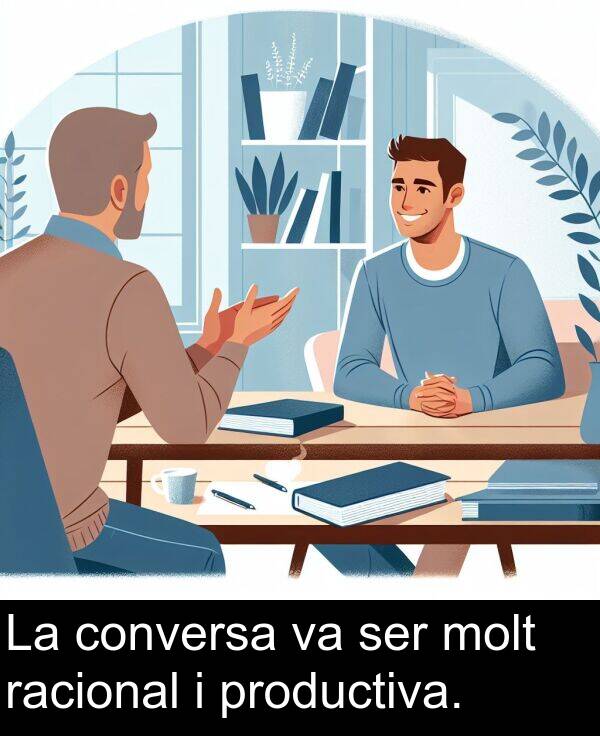 ser: La conversa va ser molt racional i productiva.