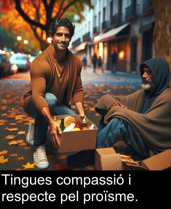 compassió: Tingues compassió i respecte pel proïsme.