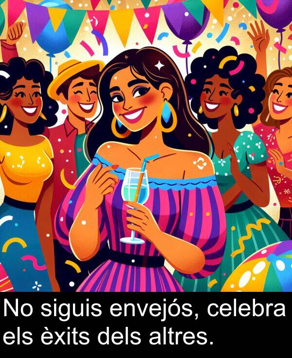 els: No siguis envejós, celebra els èxits dels altres.