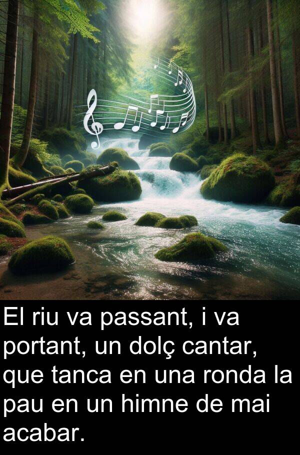 cantar: El riu va passant, i va portant, un dolç cantar, que tanca en una ronda la pau en un himne de mai acabar.