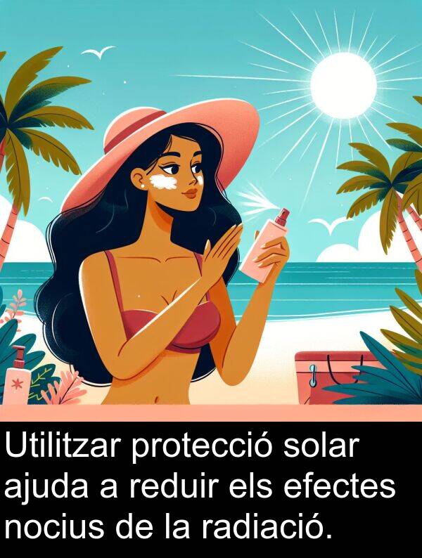 nocius: Utilitzar protecció solar ajuda a reduir els efectes nocius de la radiació.