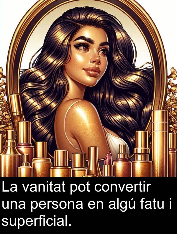 superficial: La vanitat pot convertir una persona en algú fatu i superficial.