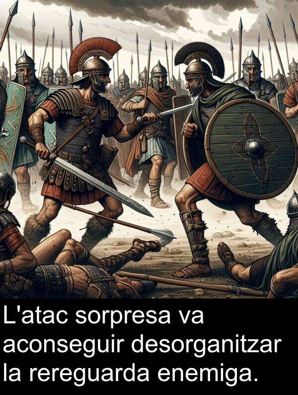 sorpresa: L'atac sorpresa va aconseguir desorganitzar la rereguarda enemiga.