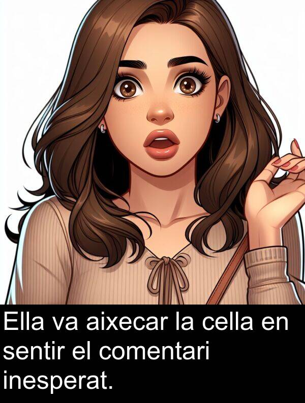 comentari: Ella va aixecar la cella en sentir el comentari inesperat.