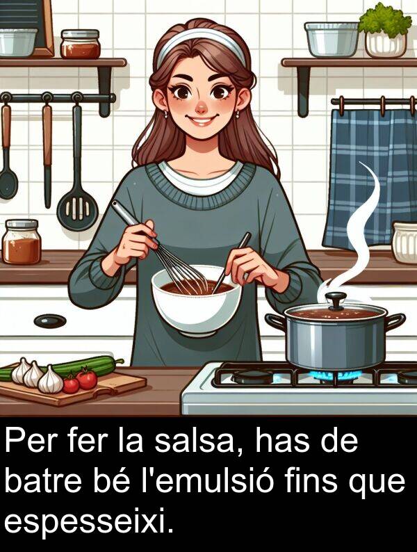has: Per fer la salsa, has de batre bé l'emulsió fins que espesseixi.