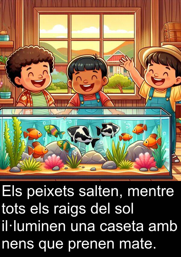 caseta: Els peixets salten, mentre tots els raigs del sol il·luminen una caseta amb nens que prenen mate.