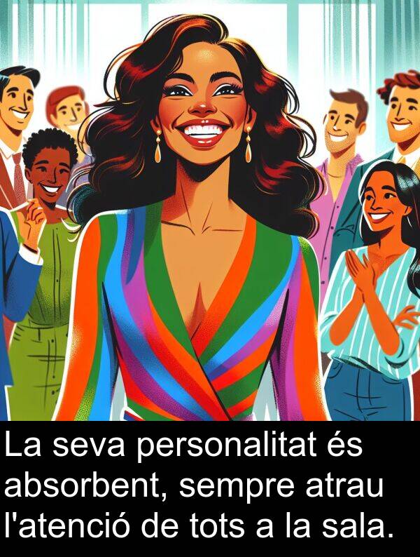 personalitat: La seva personalitat és absorbent, sempre atrau l'atenció de tots a la sala.