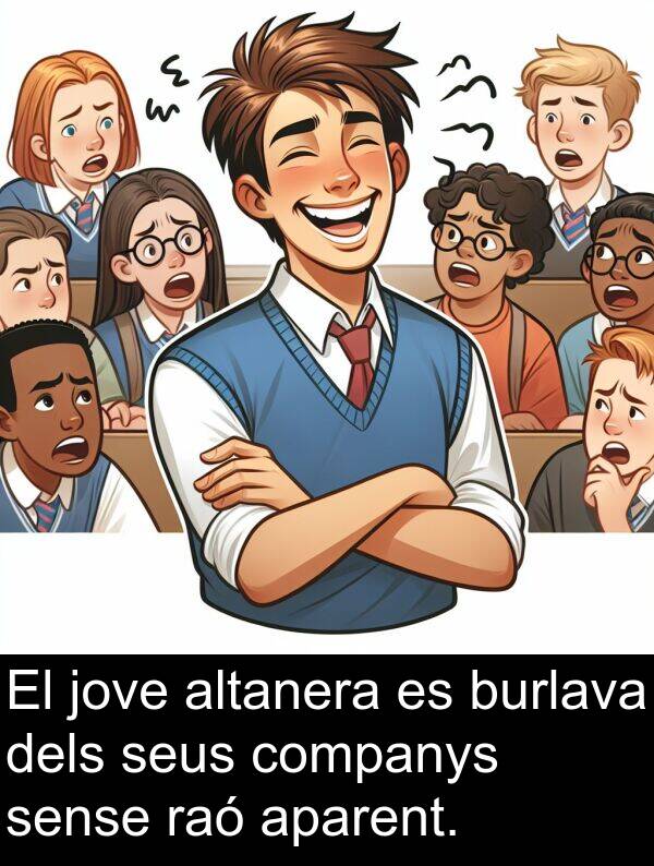 companys: El jove altanera es burlava dels seus companys sense raó aparent.