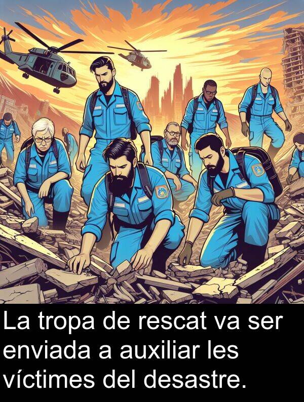 enviada: La tropa de rescat va ser enviada a auxiliar les víctimes del desastre.