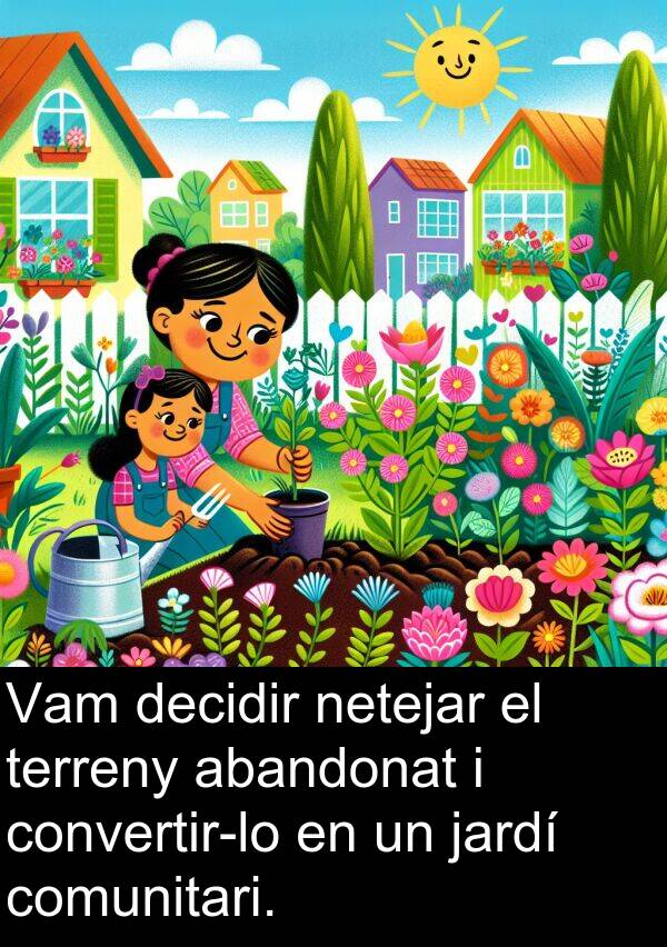 decidir: Vam decidir netejar el terreny abandonat i convertir-lo en un jardí comunitari.