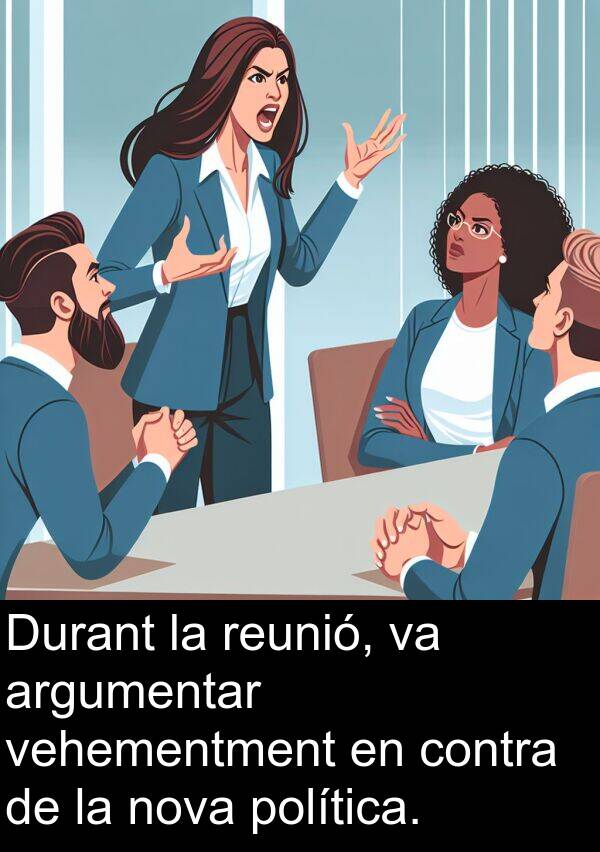 vehementment: Durant la reunió, va argumentar vehementment en contra de la nova política.