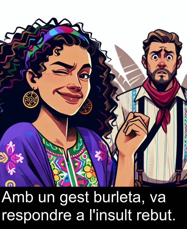 rebut: Amb un gest burleta, va respondre a l'insult rebut.