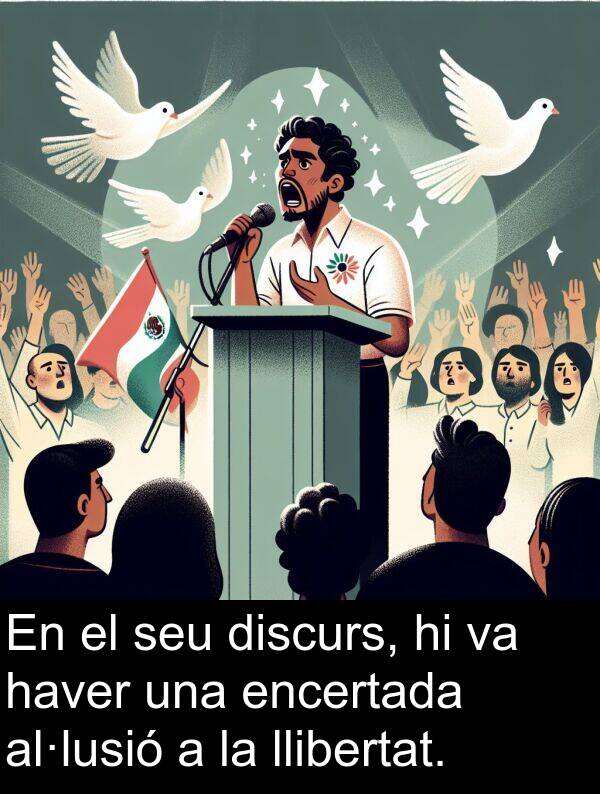 llibertat: En el seu discurs, hi va haver una encertada al·lusió a la llibertat.