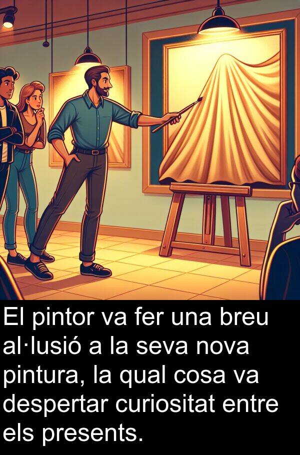 cosa: El pintor va fer una breu al·lusió a la seva nova pintura, la qual cosa va despertar curiositat entre els presents.