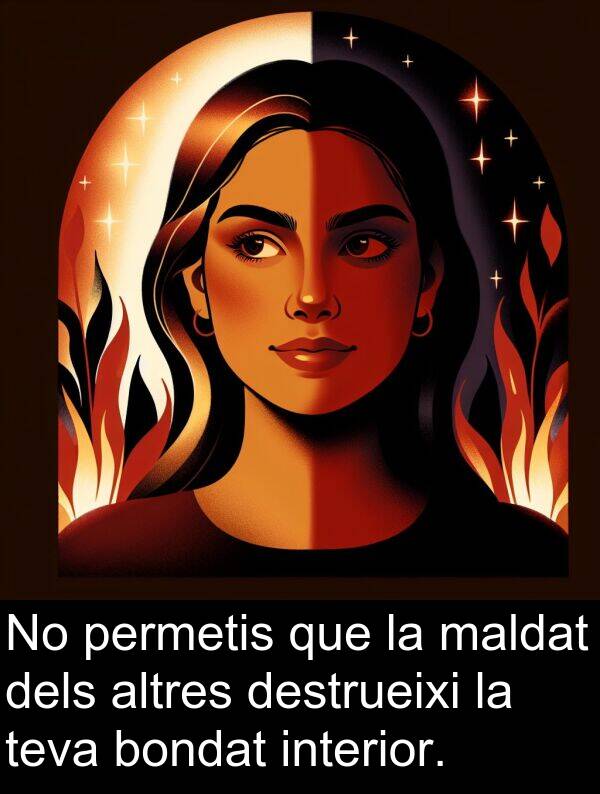 maldat: No permetis que la maldat dels altres destrueixi la teva bondat interior.