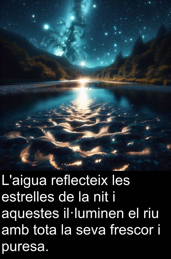 frescor: L'aigua reflecteix les estrelles de la nit i aquestes il·luminen el riu amb tota la seva frescor i puresa.