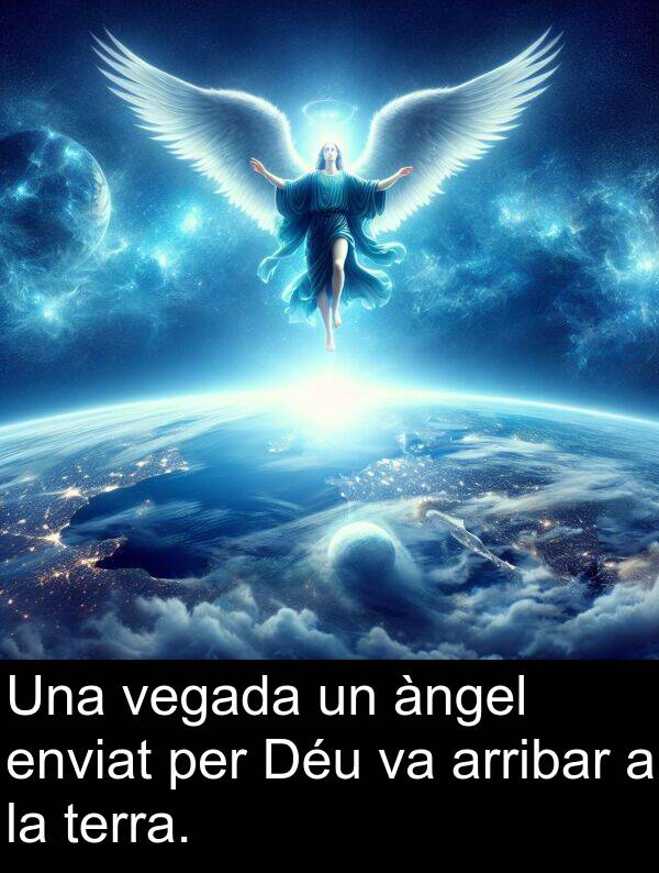 arribar: Una vegada un àngel enviat per Déu va arribar a la terra.