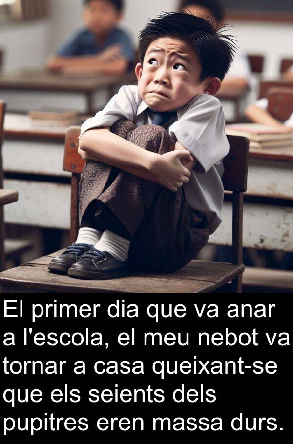 nebot: El primer dia que va anar a l'escola, el meu nebot va tornar a casa queixant-se que els seients dels pupitres eren massa durs.
