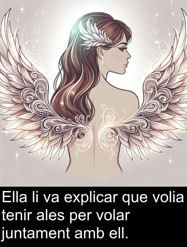 explicar: Ella li va explicar que volia tenir ales per volar juntament amb ell.